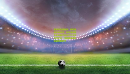 爱游戏在线登录：西甲保级生死对决，皇家奥维耶多主场固守迎击巴列卡诺快速反击，特雷霍客场挑战破密集防守