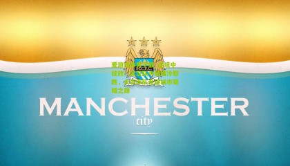 爱游戏体育下载_逆境中绽放！武汉队中超爆冷取胜，大羽率队竞逐城市荣耀之巅