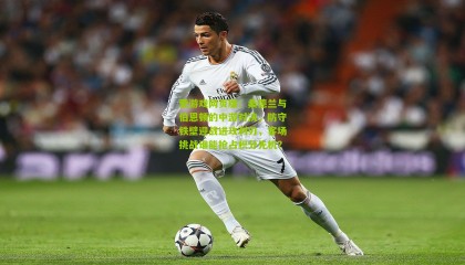 爱游戏网页版：桑德兰与伯恩顿的中游对决，防守铁壁迎战进攻利刃，客场挑战谁能抢占积分先机？