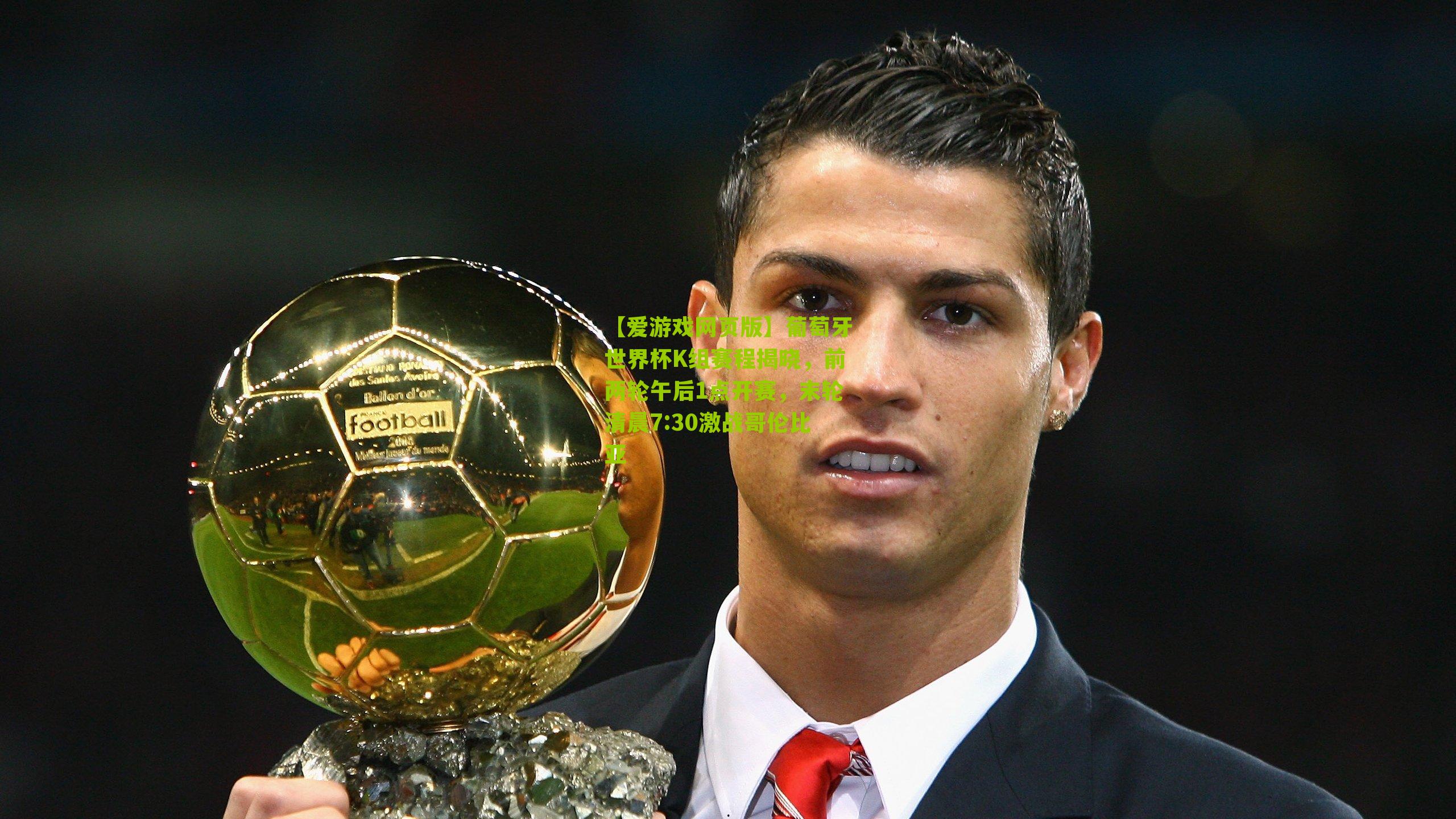 葡萄牙世界杯K组赛程揭晓，前两轮午后1点开赛，末轮清晨7:30激战哥伦比亚