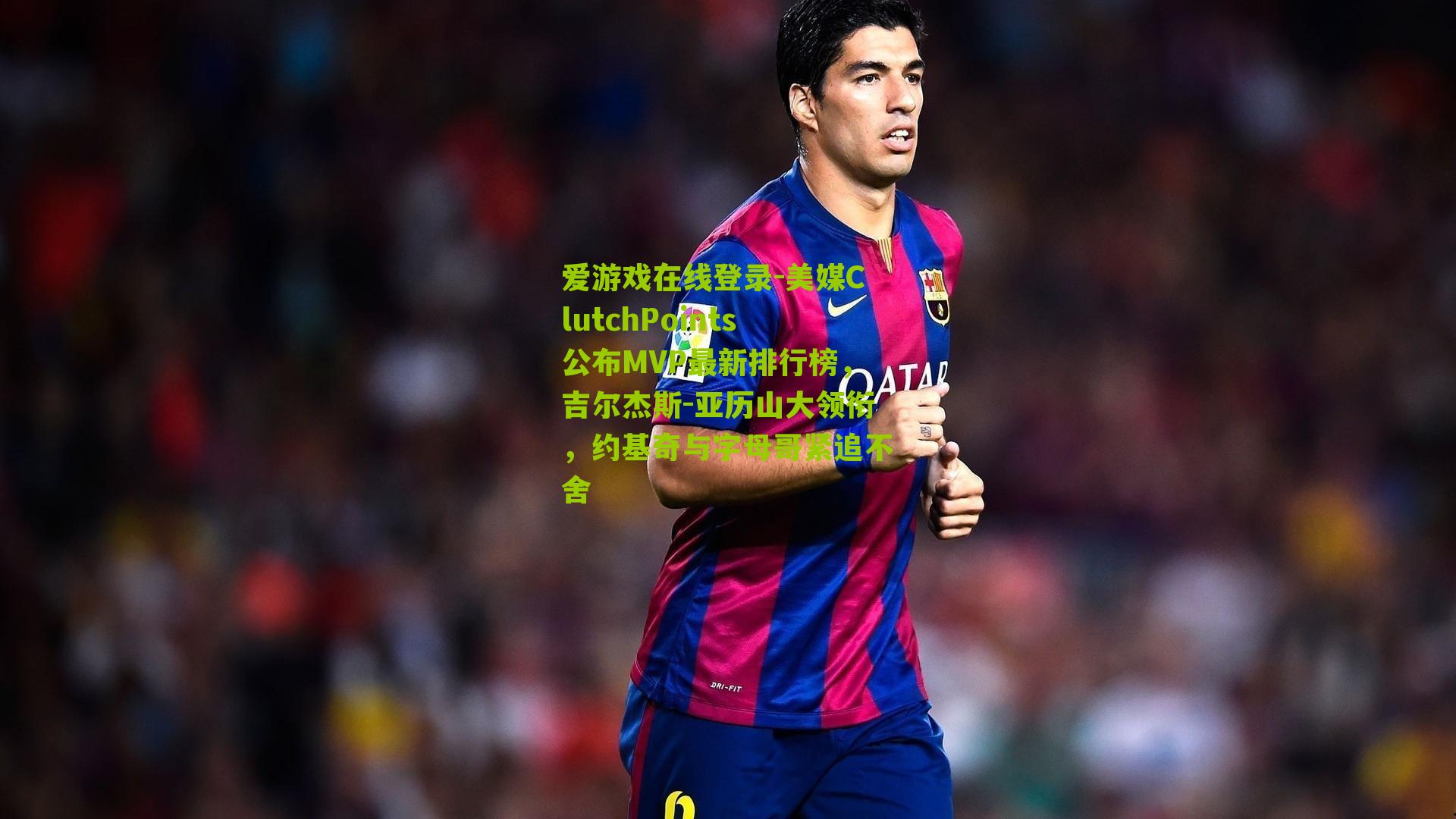 美媒ClutchPoints公布MVP最新排行榜，吉尔杰斯-亚历山大领衔，约基奇与字母哥紧追不舍