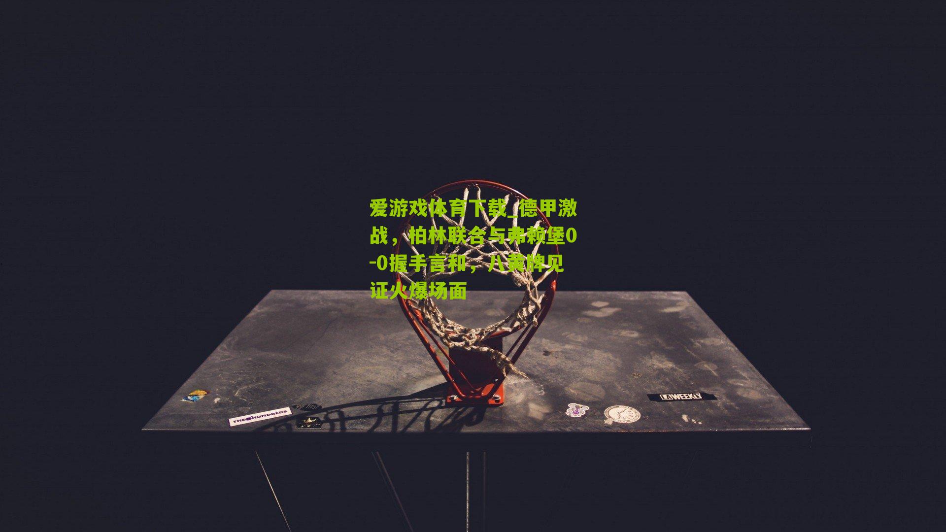 德甲激战，柏林联合与弗赖堡0-0握手言和，八黄牌见证火爆场面