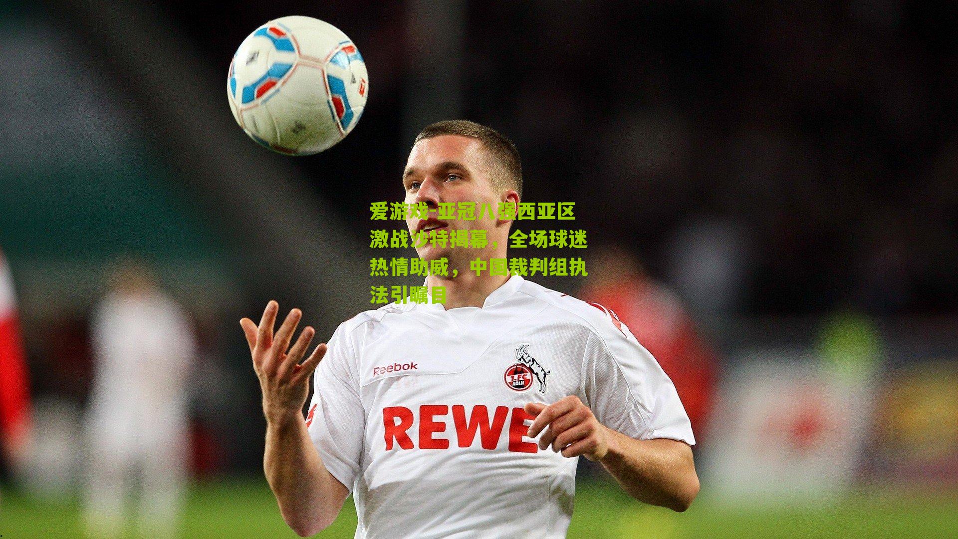 亚冠八强西亚区激战沙特揭幕，全场球迷热情助威，中国裁判组执法引瞩目