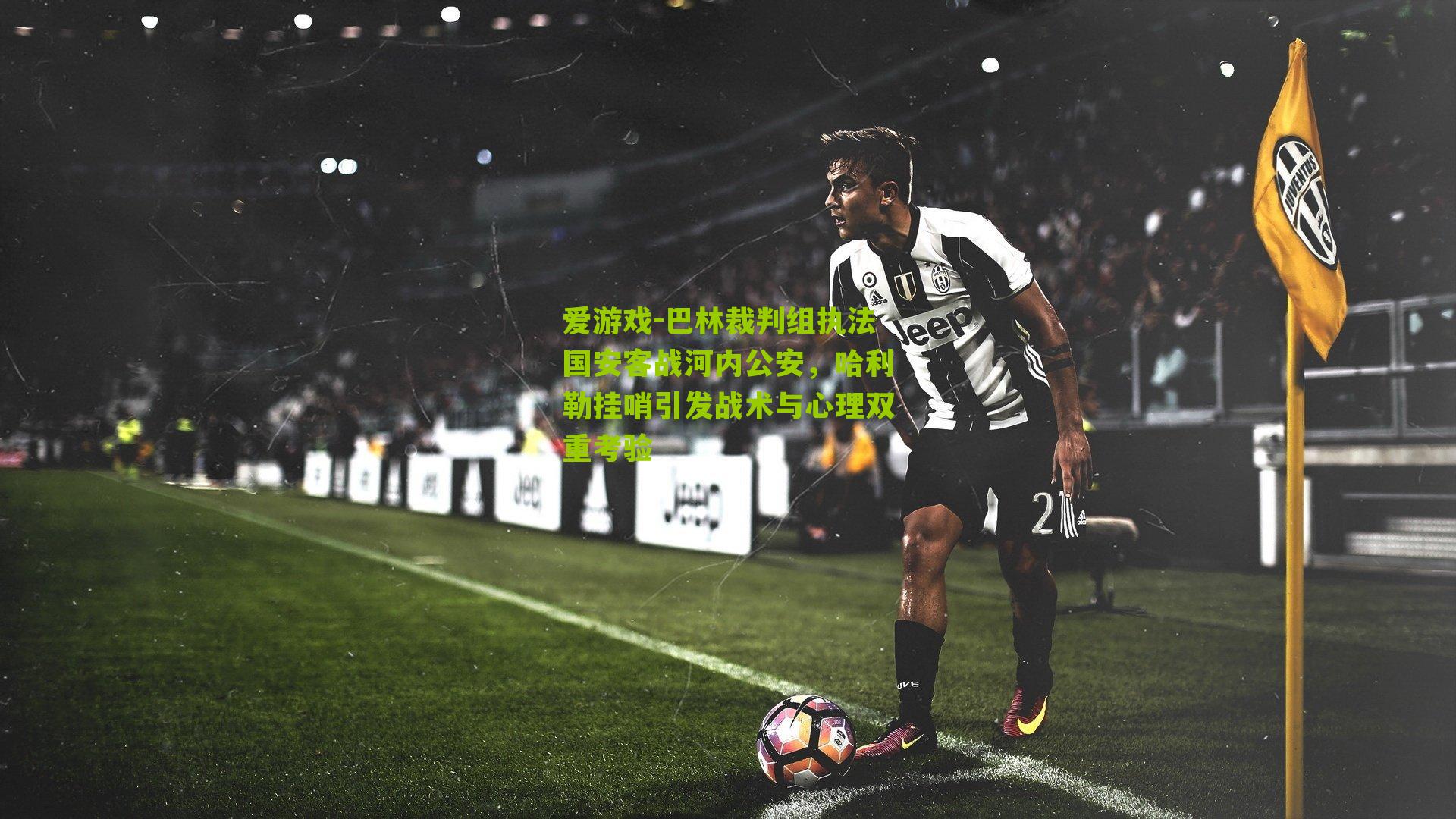 巴林裁判组执法国安客战河内公安，哈利勒挂哨引发战术与心理双重考验