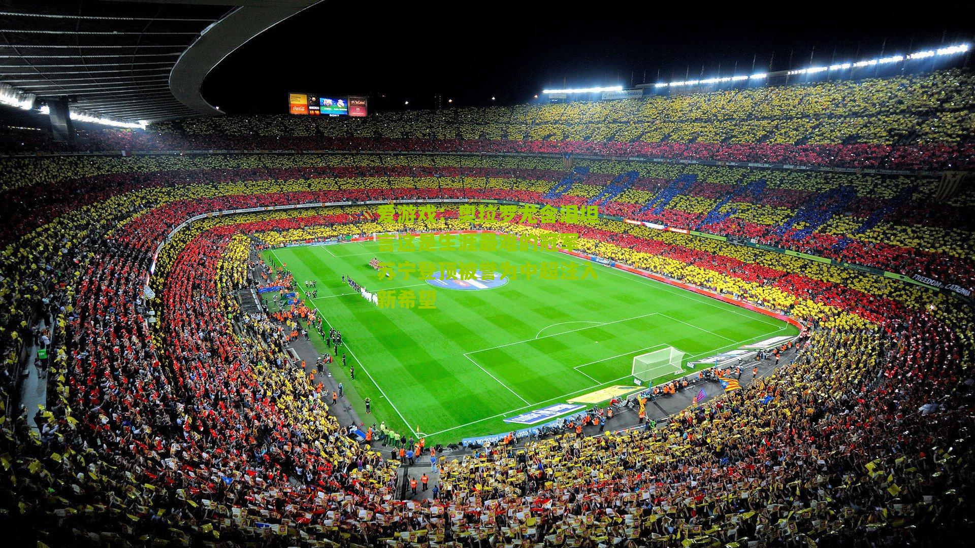 奥拉罗尤含泪坦言这是生涯最难的冠军 苏宁登顶被誉为中超注入新希望